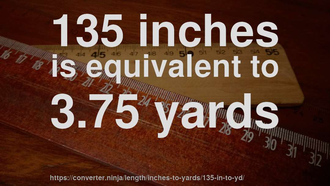 135 inches is equivalent to 3.75 yards