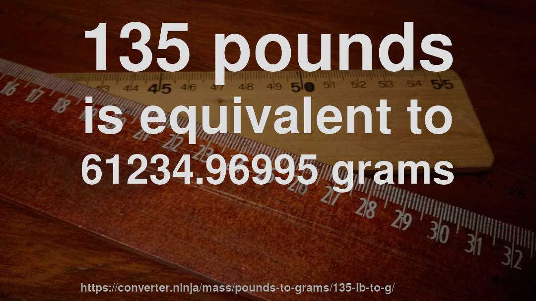 135 pounds is equivalent to 61234.96995 grams