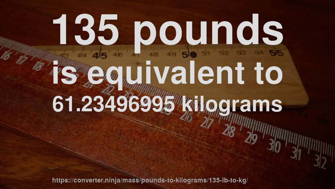 135 pounds is equivalent to 61.23496995 kilograms