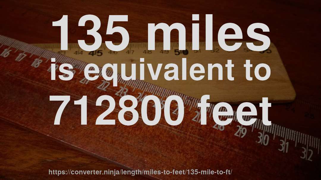 135 miles is equivalent to 712800 feet