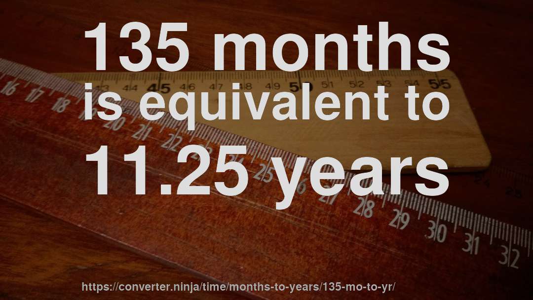 135 months is equivalent to 11.25 years