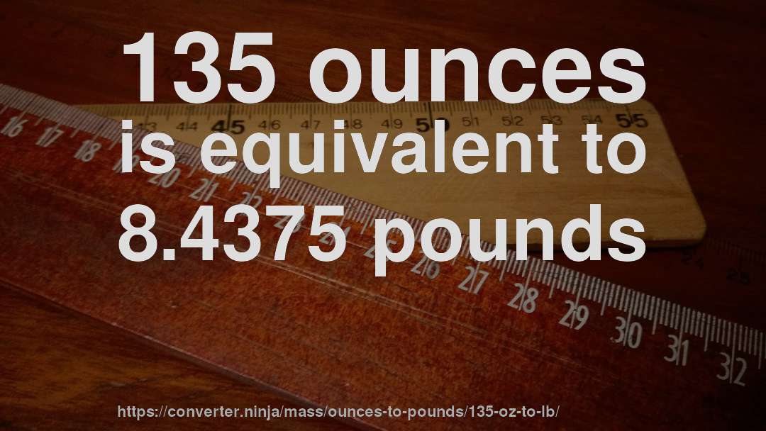 135 ounces is equivalent to 8.4375 pounds