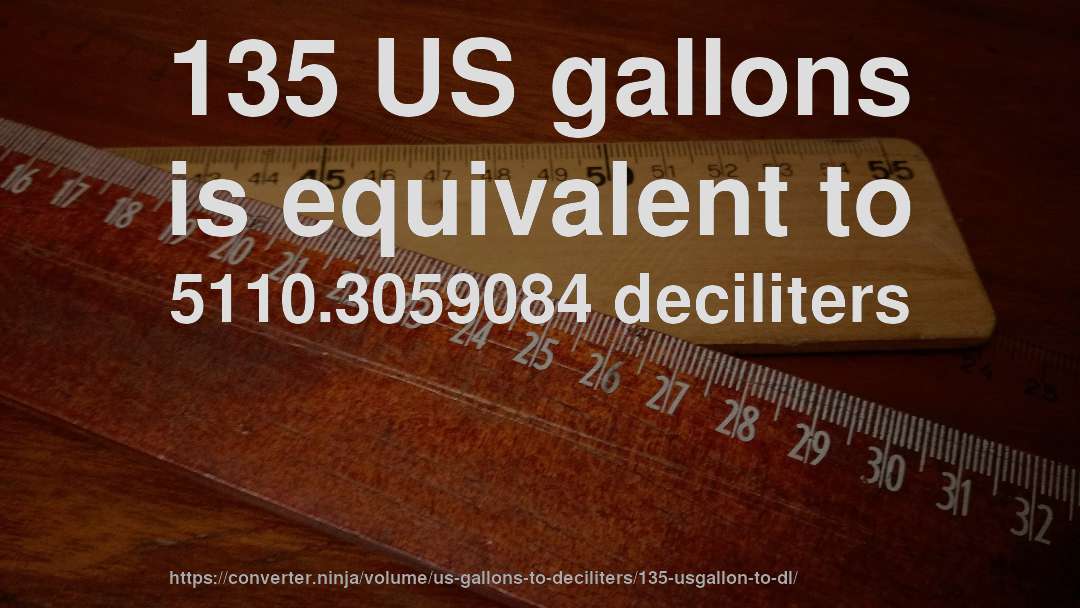 135 US gallons is equivalent to 5110.3059084 deciliters