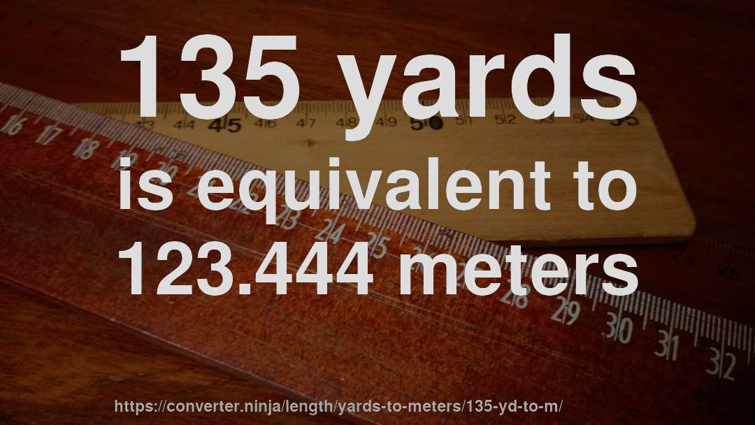 135 yards is equivalent to 123.444 meters