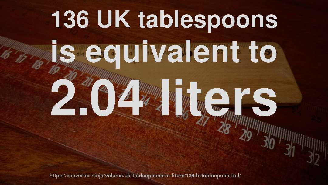 136 UK tablespoons is equivalent to 2.04 liters