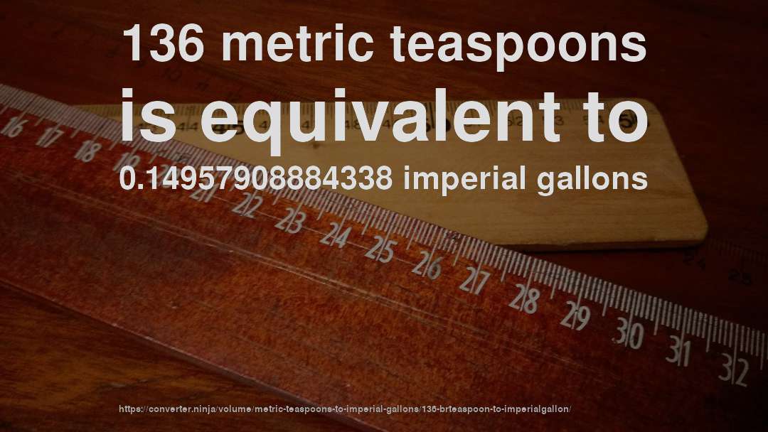 136 metric teaspoons is equivalent to 0.14957908884338 imperial gallons
