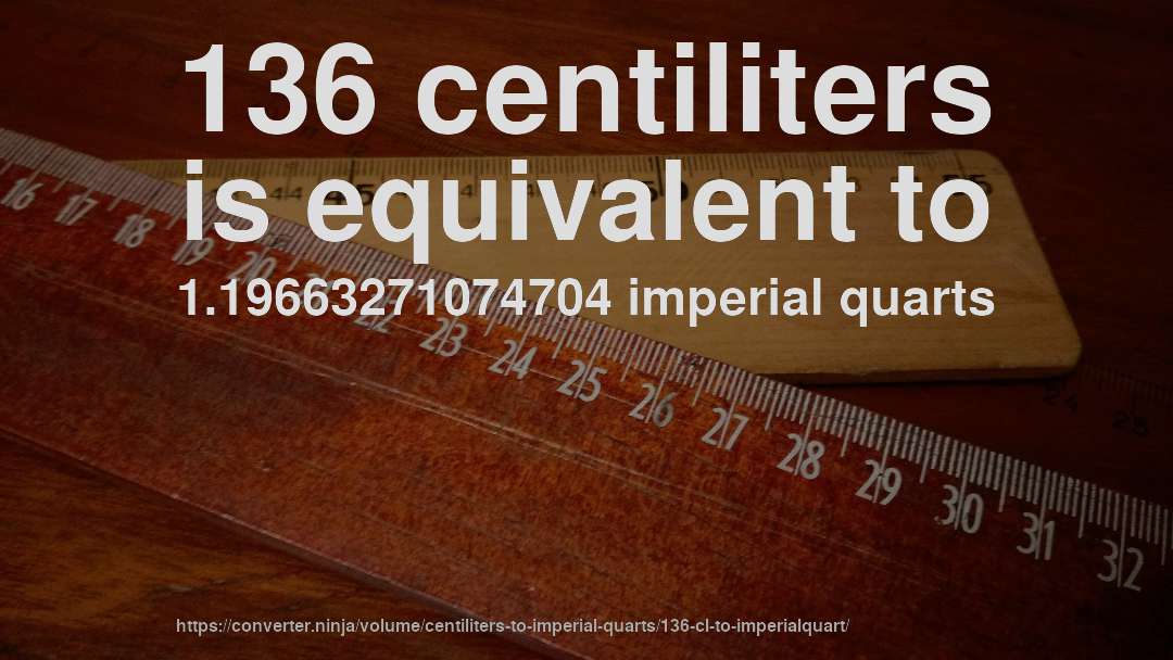 136 centiliters is equivalent to 1.19663271074704 imperial quarts