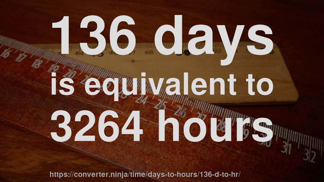 136 days is equivalent to 3264 hours