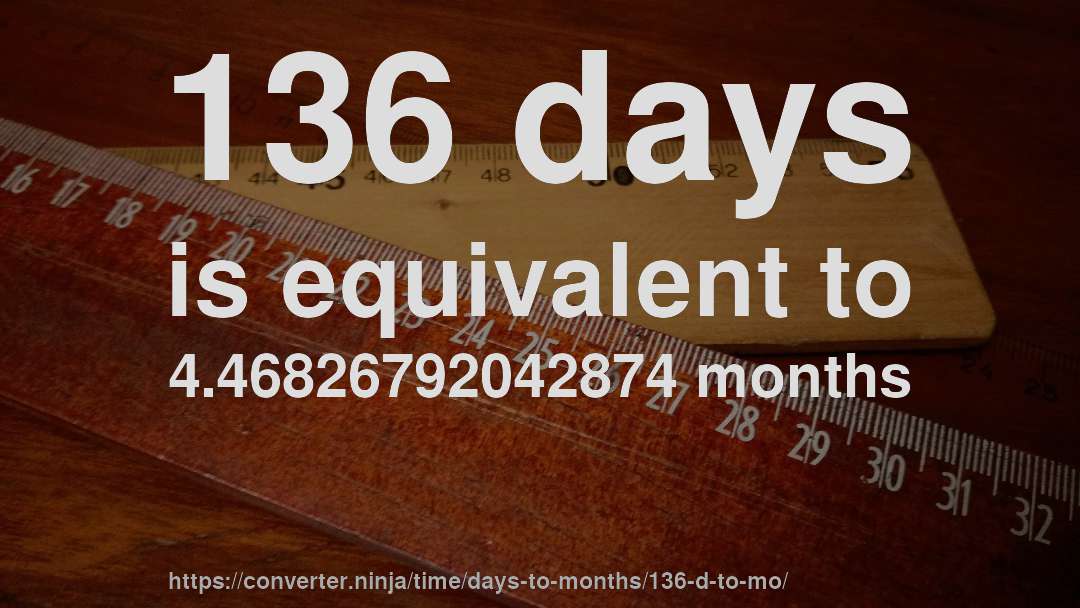 136 days is equivalent to 4.46826792042874 months
