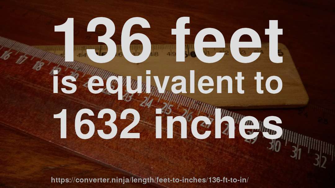 136 feet is equivalent to 1632 inches