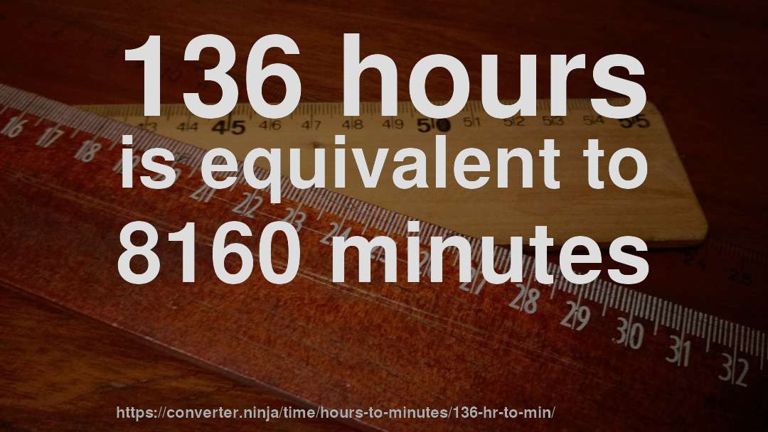 136 hours is equivalent to 8160 minutes
