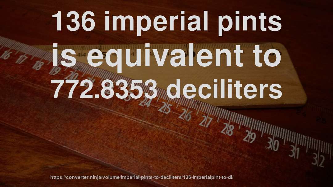136 imperial pints is equivalent to 772.8353 deciliters