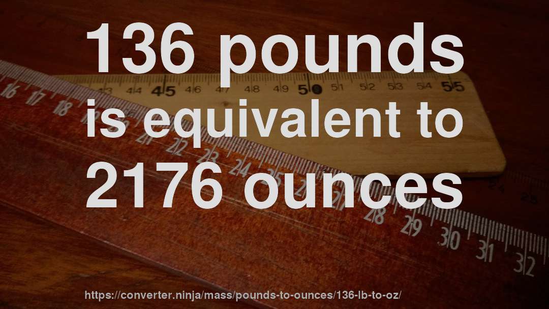 136 pounds is equivalent to 2176 ounces