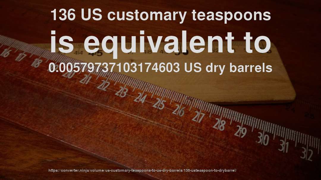 136 US customary teaspoons is equivalent to 0.00579737103174603 US dry barrels