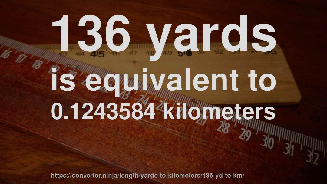 136 yards is equivalent to 0.1243584 kilometers