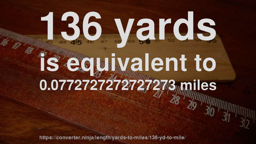 136 yards is equivalent to 0.0772727272727273 miles