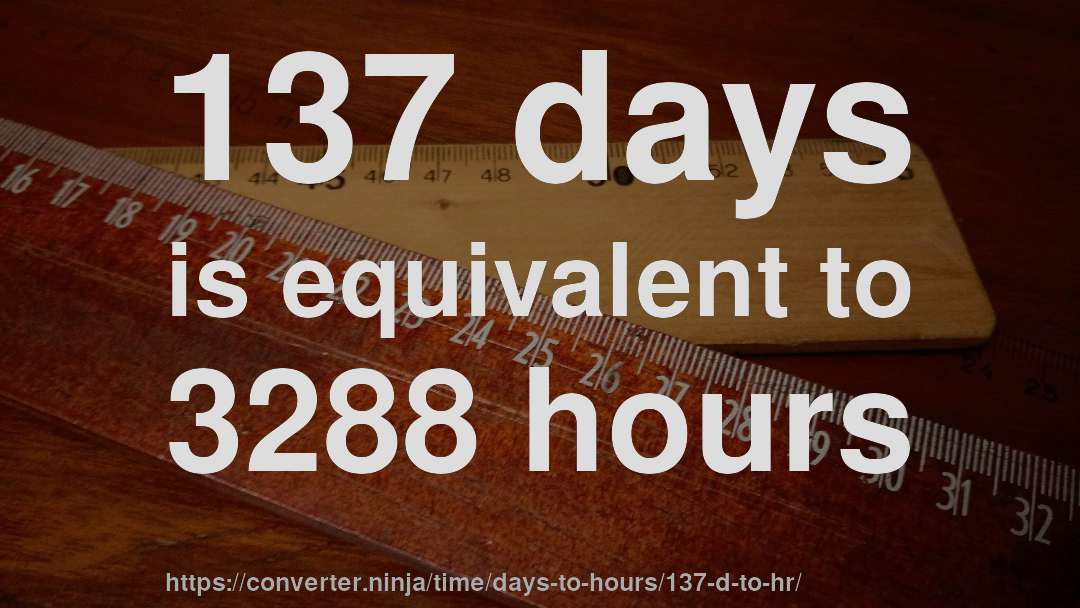 137 days is equivalent to 3288 hours