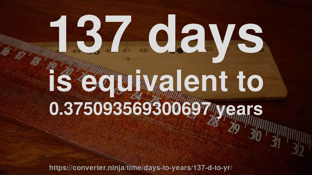 137 days is equivalent to 0.375093569300697 years