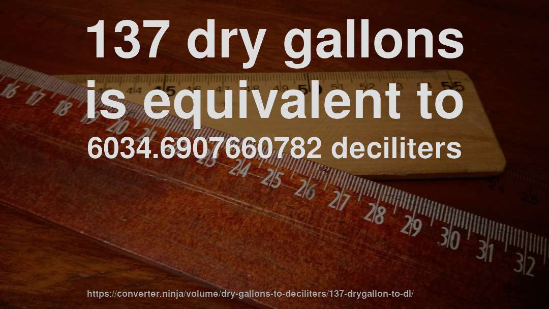 137 dry gallons is equivalent to 6034.6907660782 deciliters
