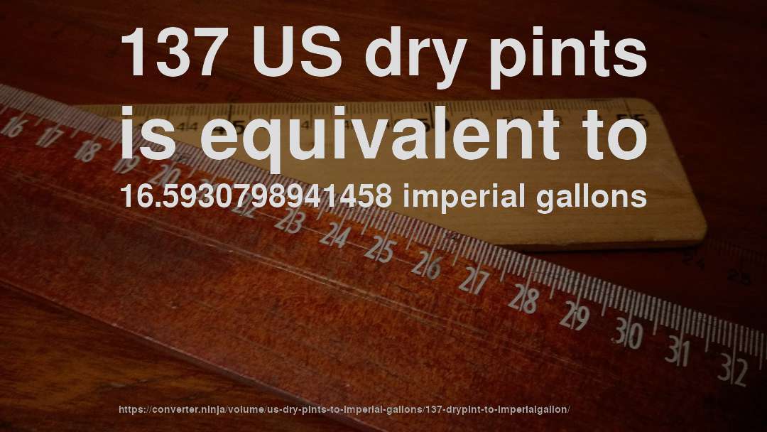 137 US dry pints is equivalent to 16.5930798941458 imperial gallons