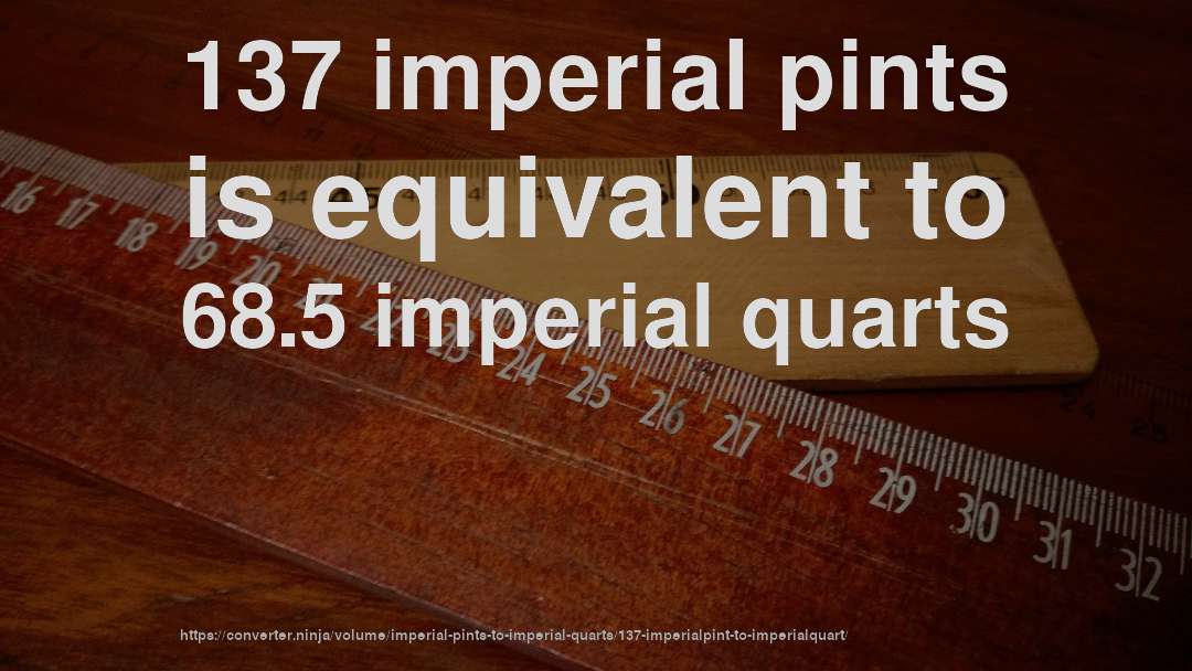 137 imperial pints is equivalent to 68.5 imperial quarts
