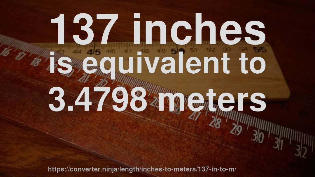 137 inches is equivalent to 3.4798 meters