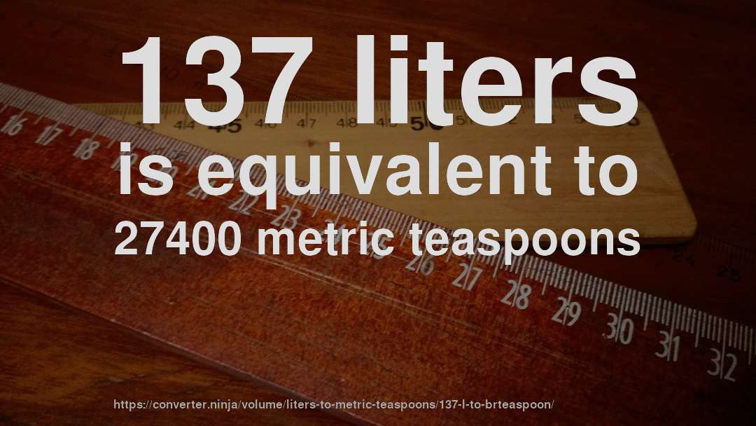 137 liters is equivalent to 27400 metric teaspoons