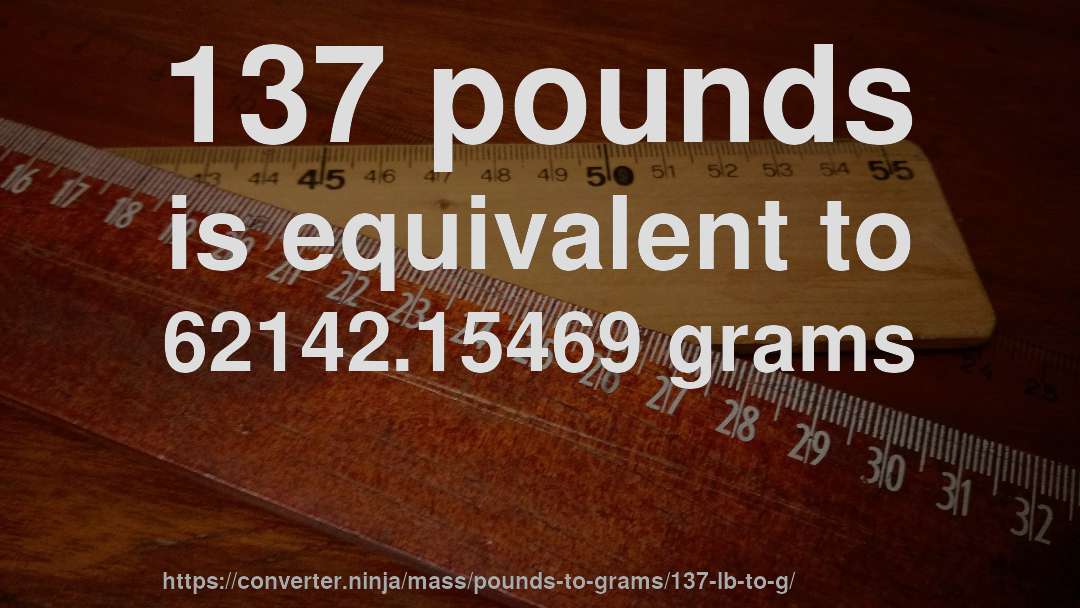 137 pounds is equivalent to 62142.15469 grams