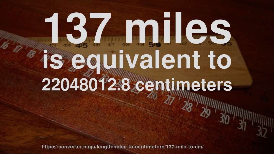 137 miles is equivalent to 22048012.8 centimeters
