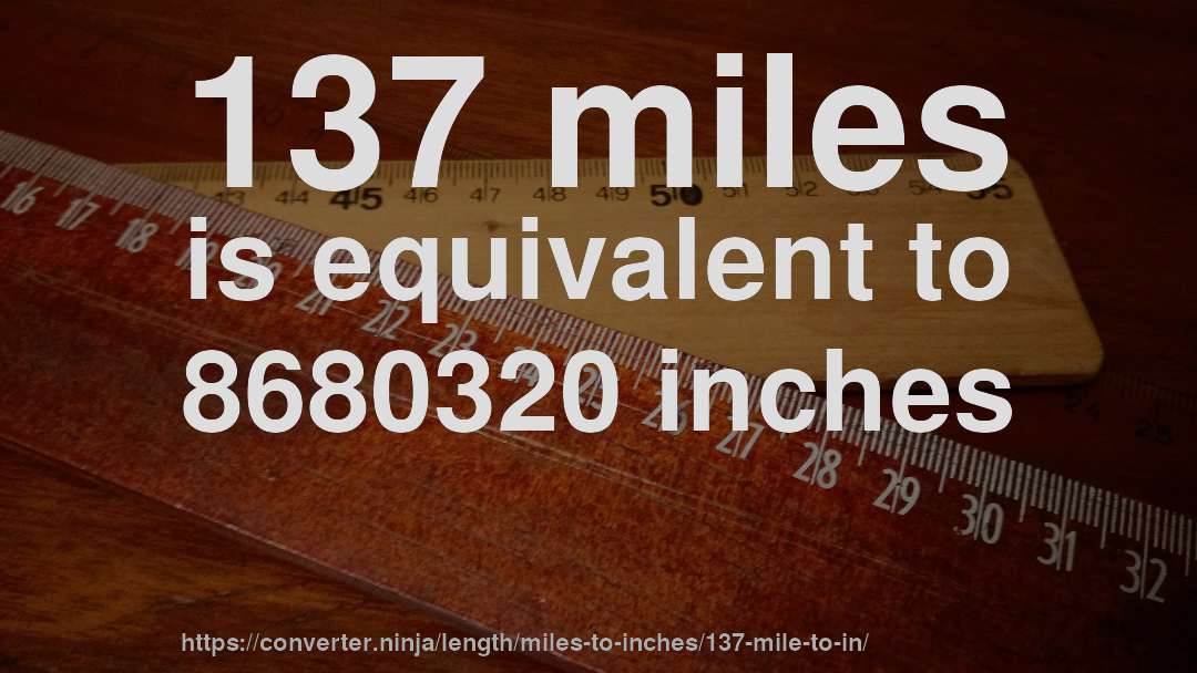 137 miles is equivalent to 8680320 inches