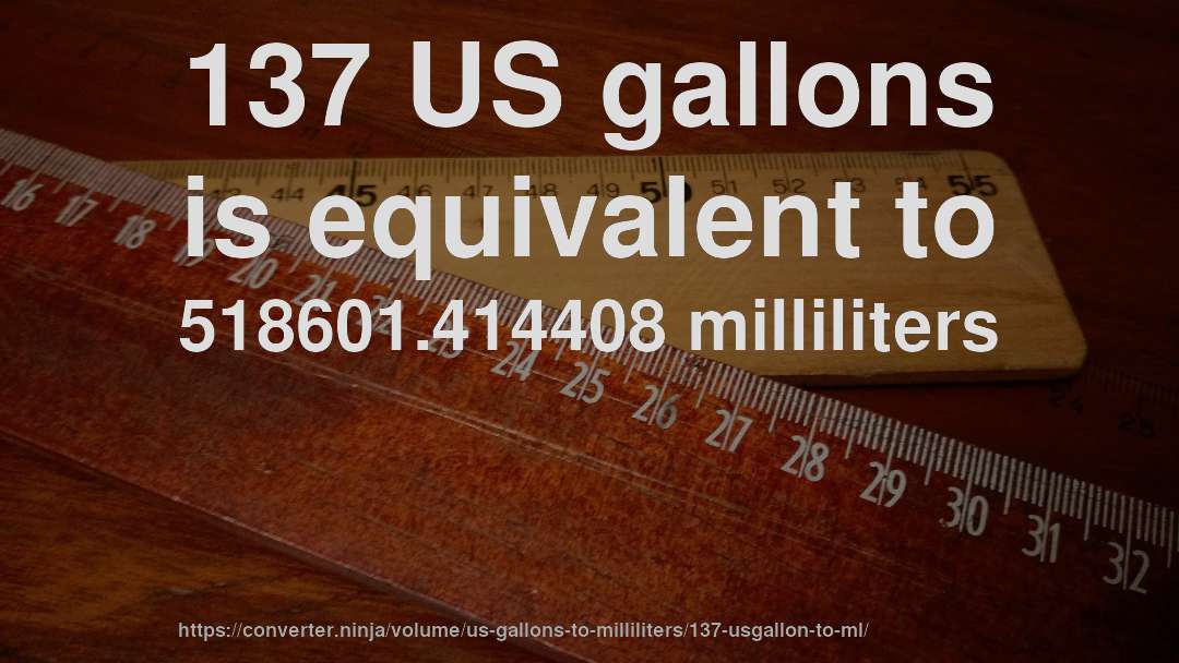 137 US gallons is equivalent to 518601.414408 milliliters