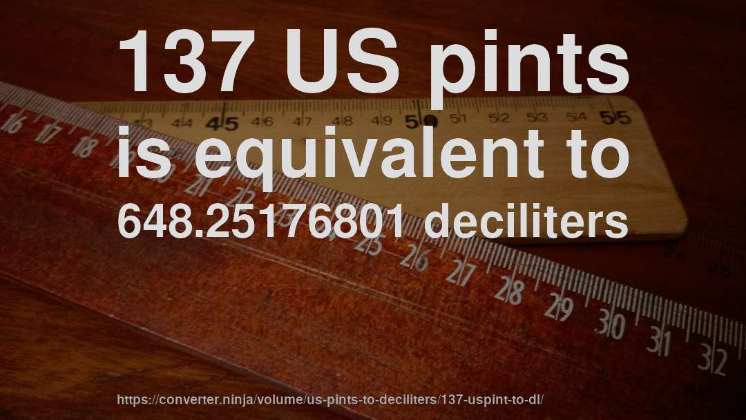 137 US pints is equivalent to 648.25176801 deciliters
