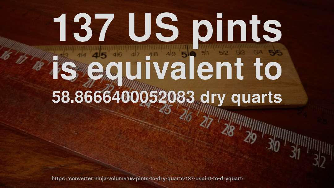 137 US pints is equivalent to 58.8666400052083 dry quarts