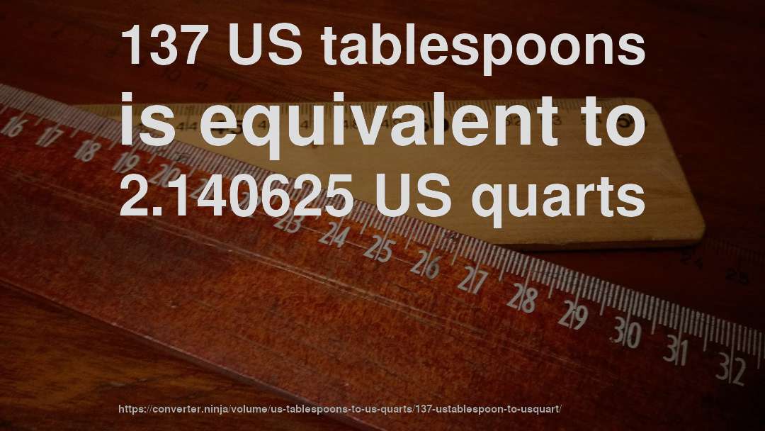 137 US tablespoons is equivalent to 2.140625 US quarts