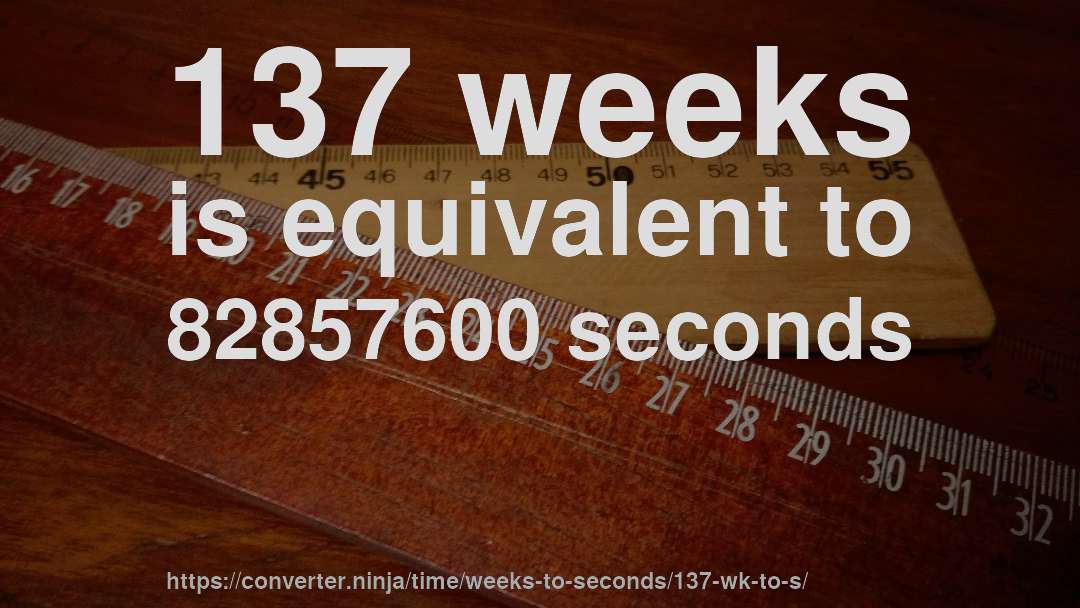 137 weeks is equivalent to 82857600 seconds