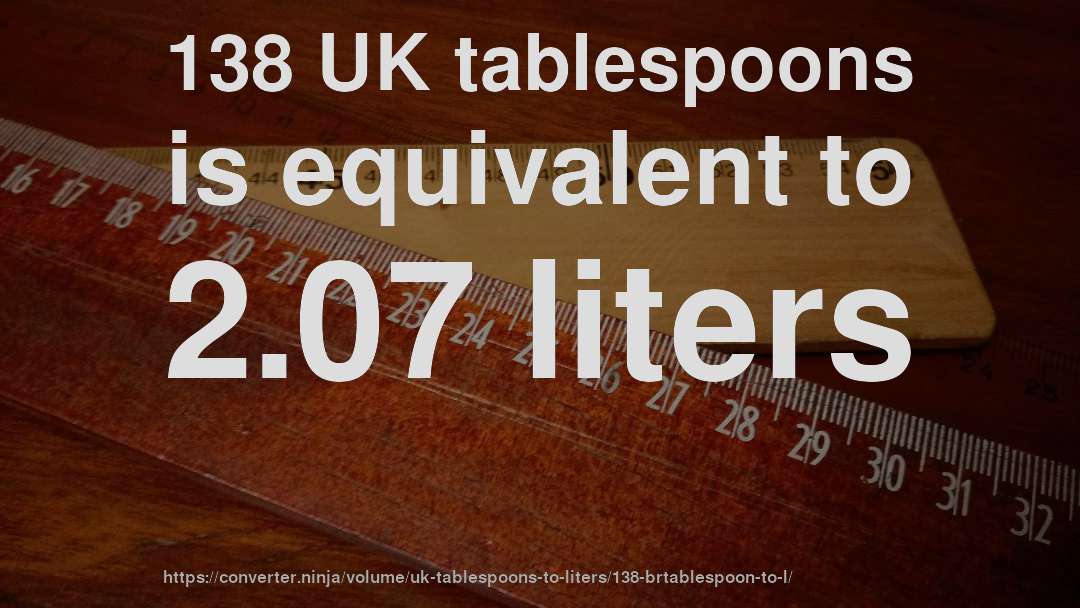 138 UK tablespoons is equivalent to 2.07 liters