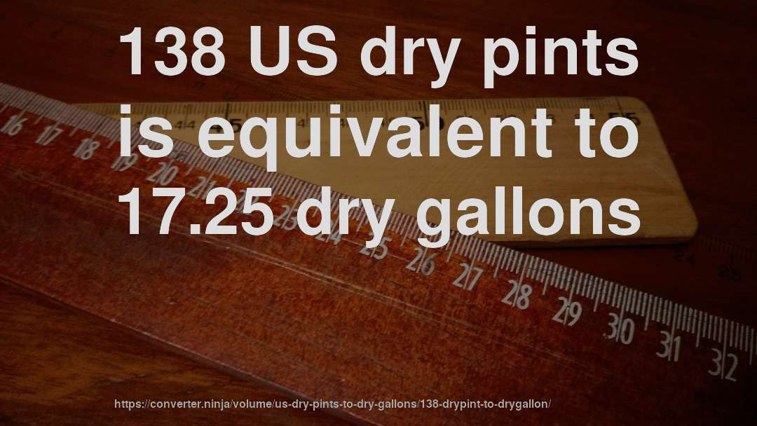 138 US dry pints is equivalent to 17.25 dry gallons