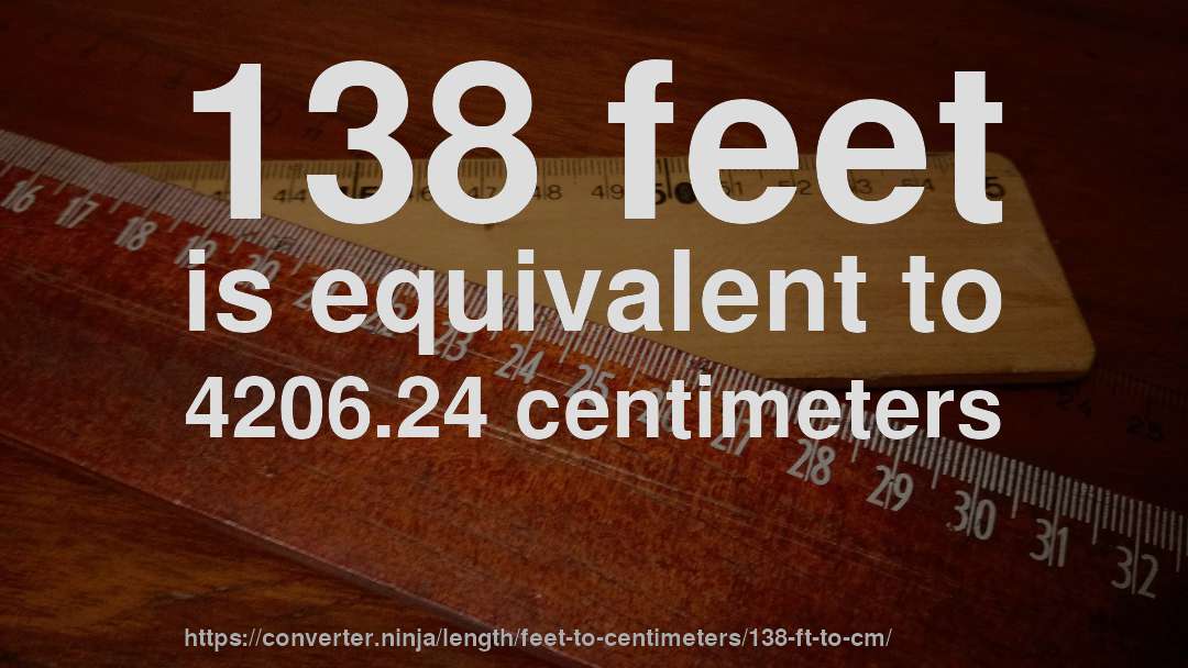 138 feet is equivalent to 4206.24 centimeters