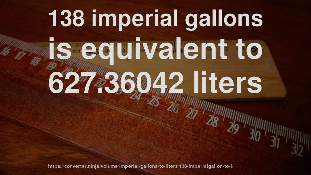 138 imperial gallons is equivalent to 627.36042 liters