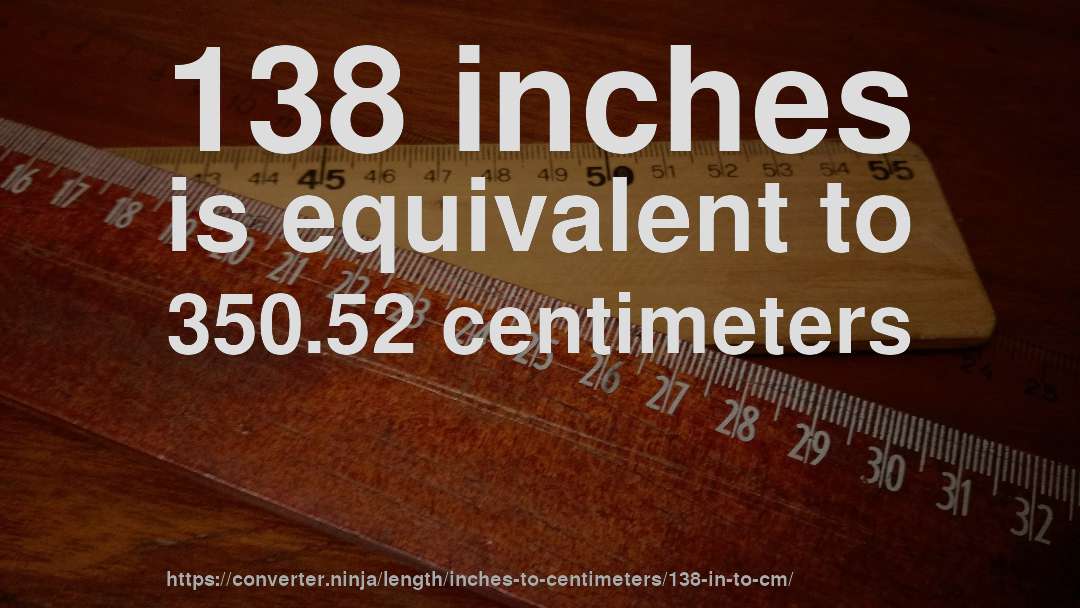 138 inches is equivalent to 350.52 centimeters