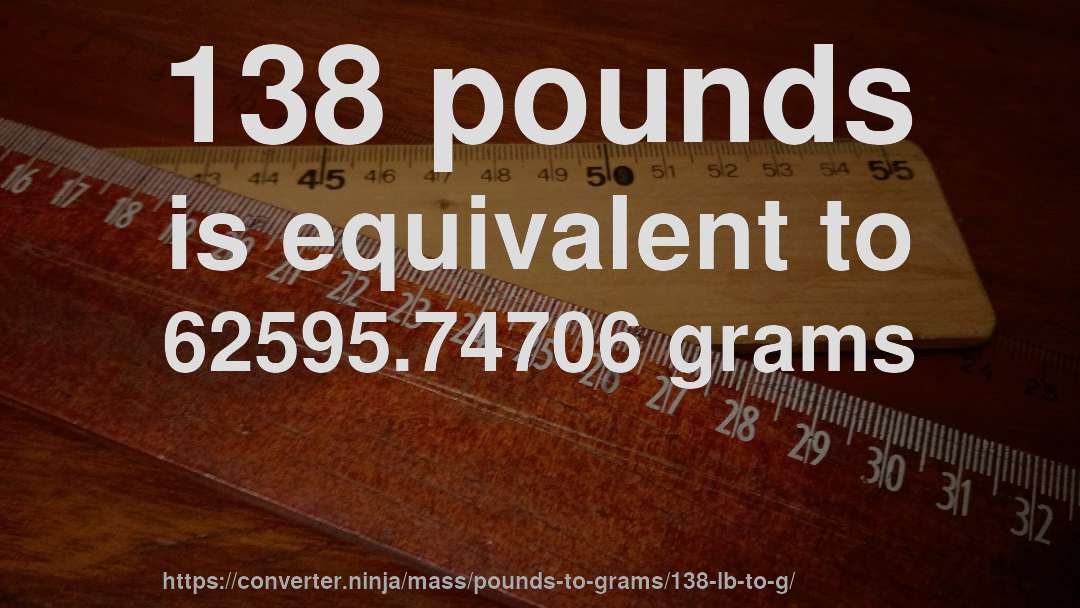 138 pounds is equivalent to 62595.74706 grams