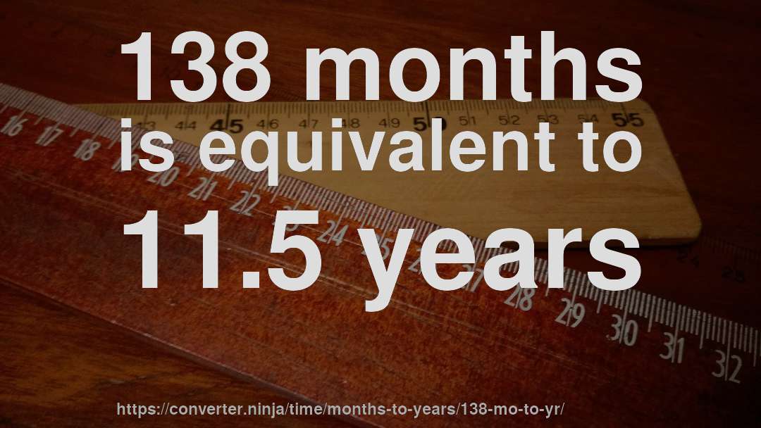 138 months is equivalent to 11.5 years