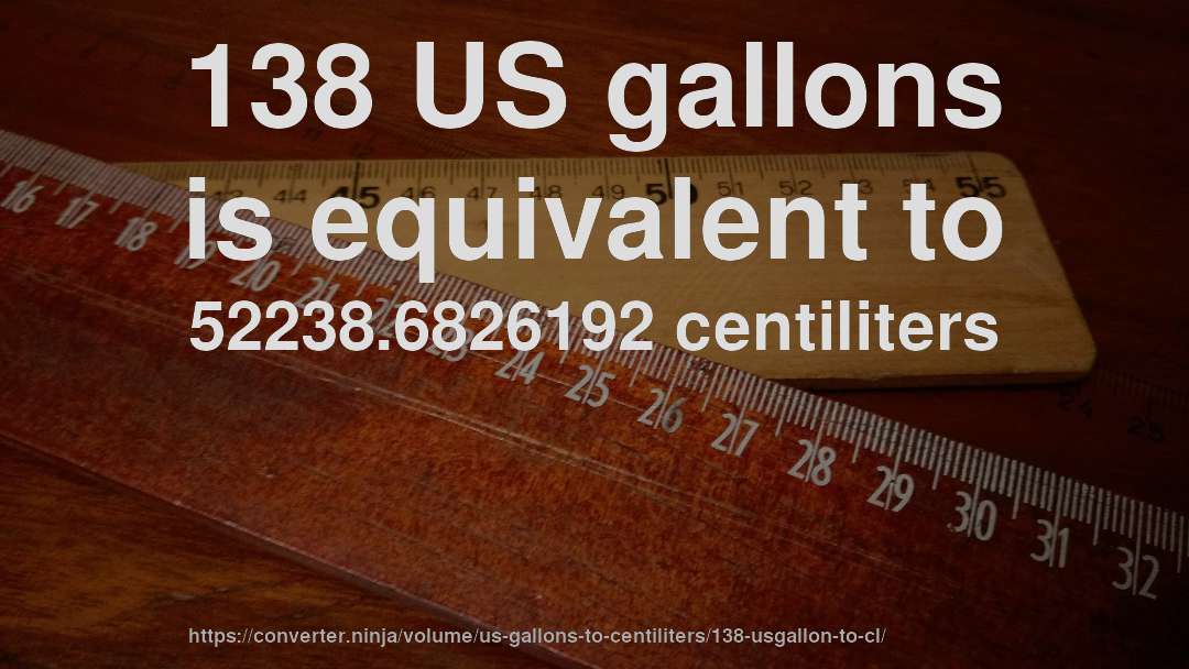 138 US gallons is equivalent to 52238.6826192 centiliters