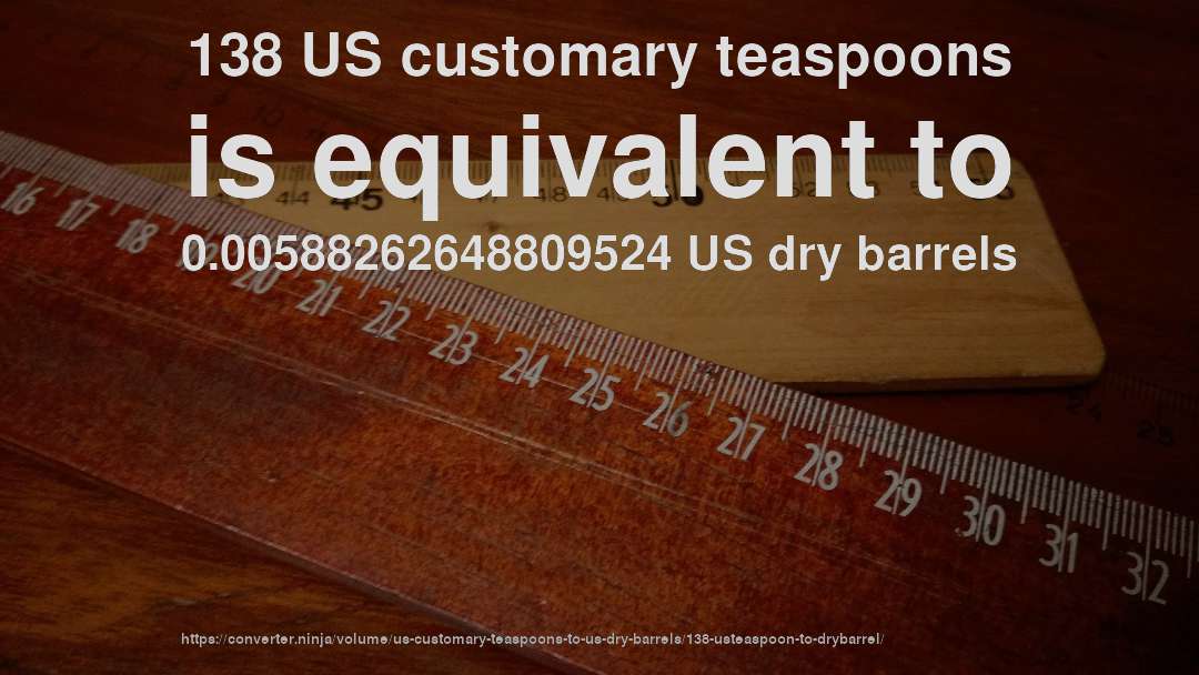 138 US customary teaspoons is equivalent to 0.00588262648809524 US dry barrels