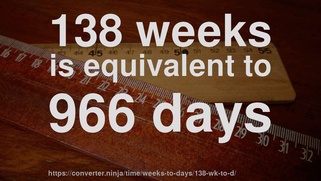 138 weeks is equivalent to 966 days