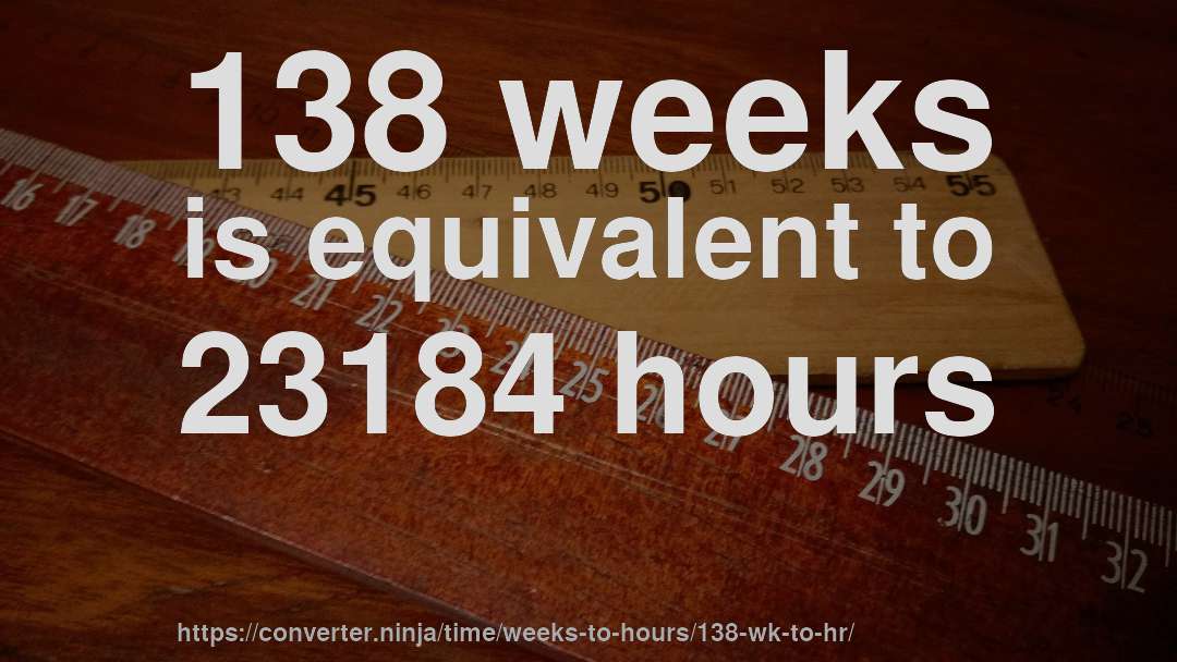 138 weeks is equivalent to 23184 hours