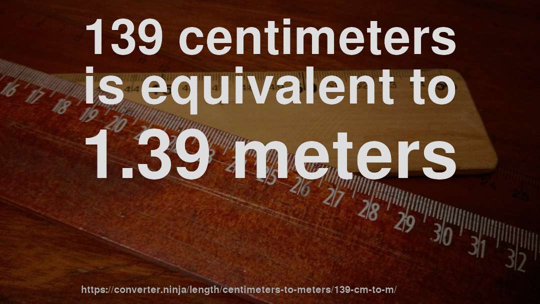 139 centimeters is equivalent to 1.39 meters