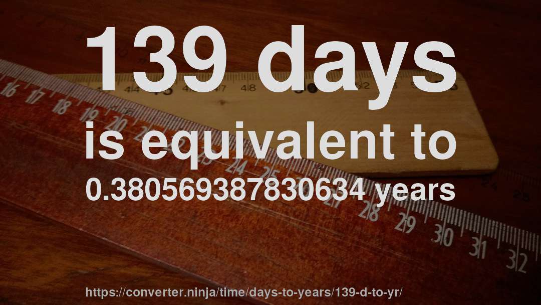 139 days is equivalent to 0.380569387830634 years