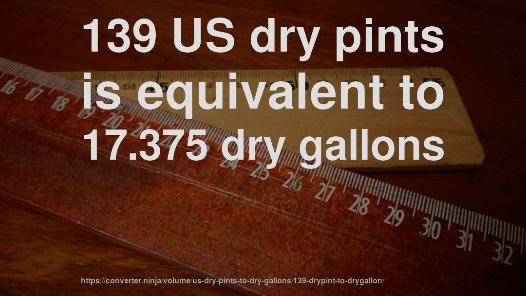 139 US dry pints is equivalent to 17.375 dry gallons