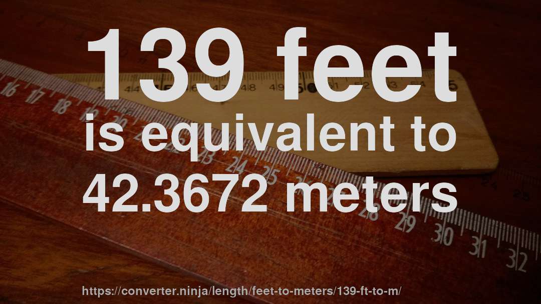139 feet is equivalent to 42.3672 meters